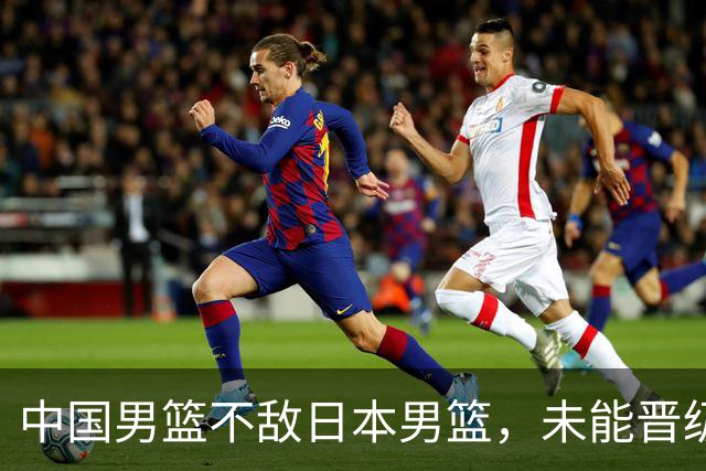 中国男篮不敌日本男篮，未能晋级亚运男篮决赛